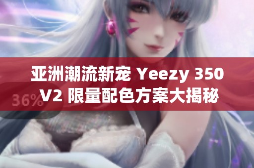 亚洲潮流新宠 Yeezy 350 V2 限量配色方案大揭秘