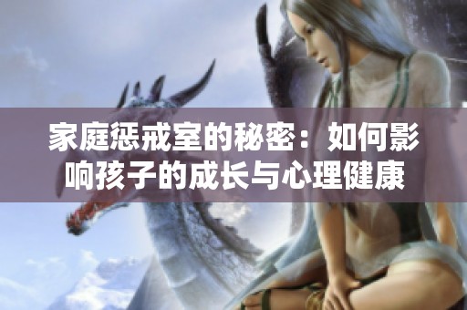 家庭惩戒室的秘密：如何影响孩子的成长与心理健康