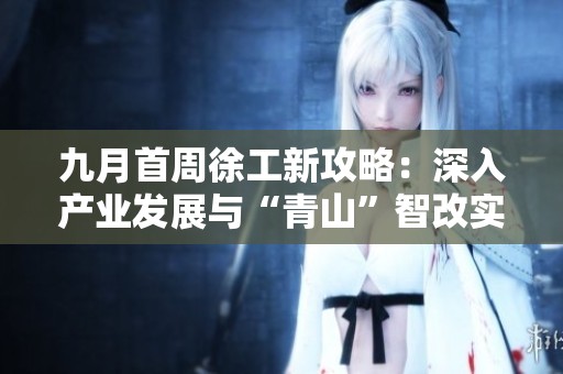 九月首周徐工新攻略：深入产业发展与“青山”智改实施探索