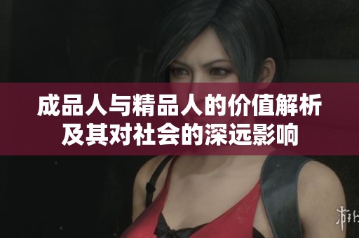 成品人与精品人的价值解析及其对社会的深远影响