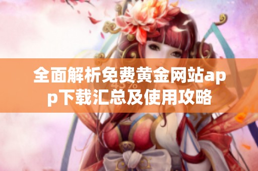 全面解析免费黄金网站app下载汇总及使用攻略