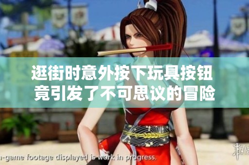 逛街时意外按下玩具按钮 竟引发了不可思议的冒险