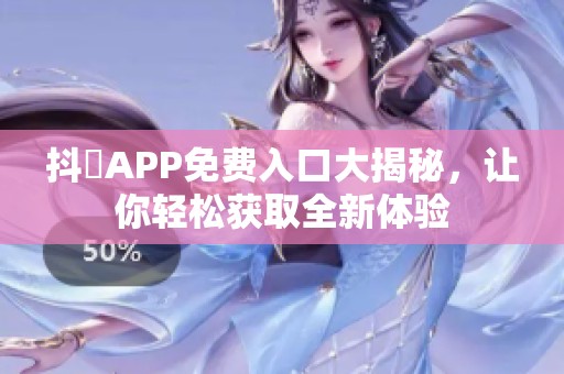 抖抈APP免费入口大揭秘，让你轻松获取全新体验