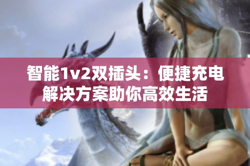 智能1v2双插头：便捷充电解决方案助你高效生活