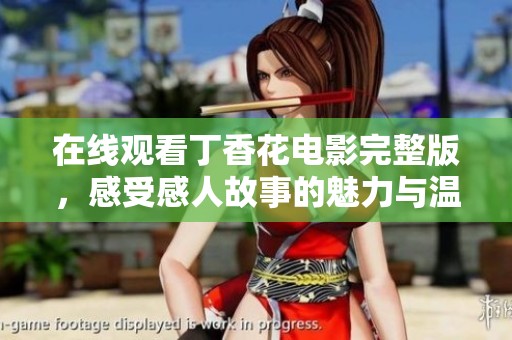 在线观看丁香花电影完整版，感受感人故事的魅力与温暖