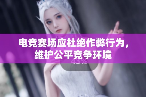 电竞赛场应杜绝作弊行为，维护公平竞争环境