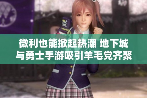 微利也能掀起热潮 地下城与勇士手游吸引羊毛党齐聚一堂