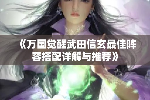 《万国觉醒武田信玄最佳阵容搭配详解与推荐》