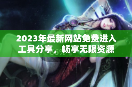 2023年最新网站免费进入工具分享，畅享无限资源