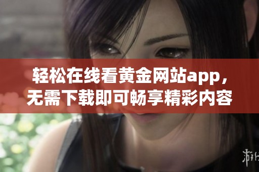 轻松在线看黄金网站app，无需下载即可畅享精彩内容