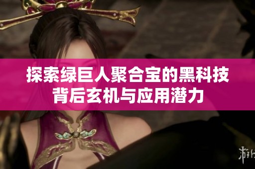 探索绿巨人聚合宝的黑科技背后玄机与应用潜力