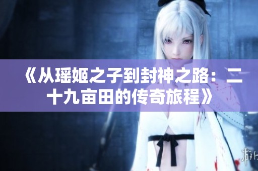《从瑶姬之子到封神之路：二十九亩田的传奇旅程》