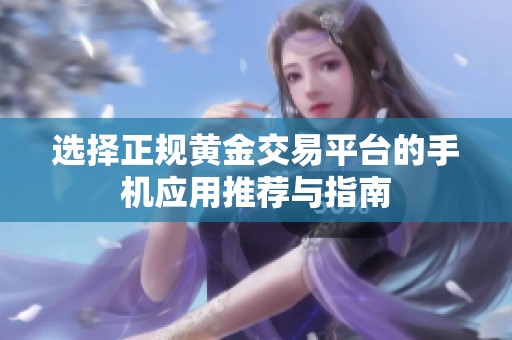 选择正规黄金交易平台的手机应用推荐与指南