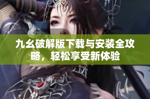 九幺破解版下载与安装全攻略，轻松享受新体验
