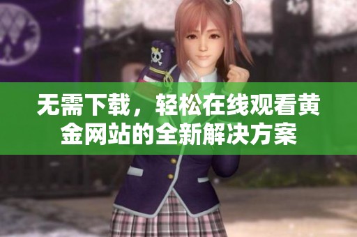 无需下载，轻松在线观看黄金网站的全新解决方案