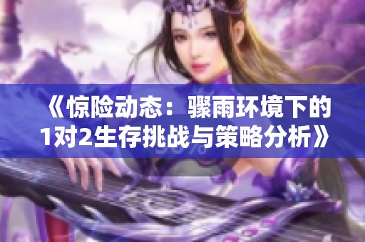《惊险动态：骤雨环境下的1对2生存挑战与策略分析》