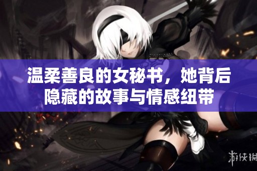 温柔善良的女秘书，她背后隐藏的故事与情感纽带