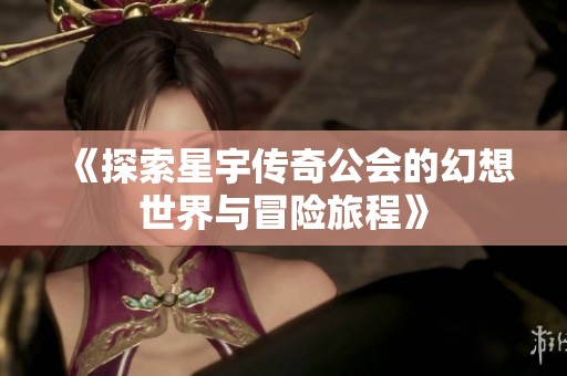 《探索星宇传奇公会的幻想世界与冒险旅程》