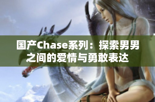 国产Chase系列：探索男男之间的爱情与勇敢表达