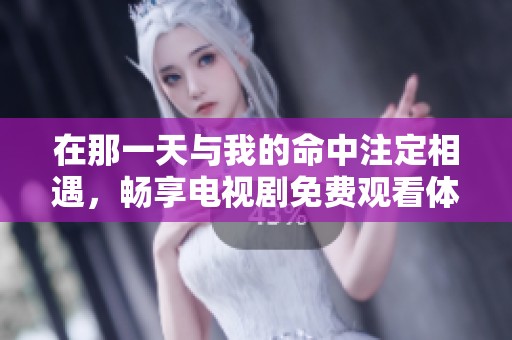 在那一天与我的命中注定相遇，畅享电视剧免费观看体验