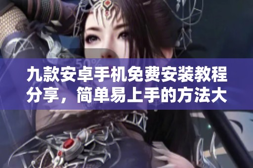 九款安卓手机免费安装教程分享，简单易上手的方法大全