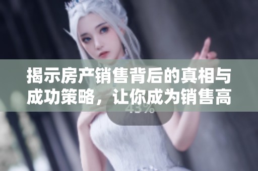 揭示房产销售背后的真相与成功策略，让你成为销售高手