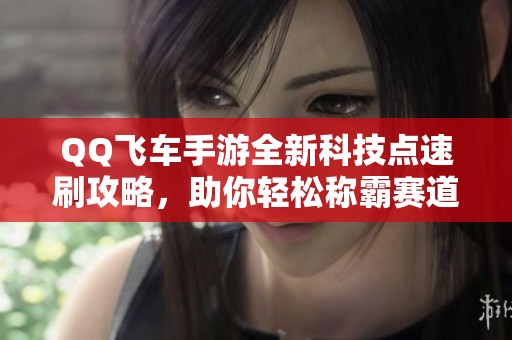QQ飞车手游全新科技点速刷攻略，助你轻松称霸赛道技巧揭秘