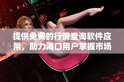提供免费的行情查询软件应用，助力海口用户掌握市场动态