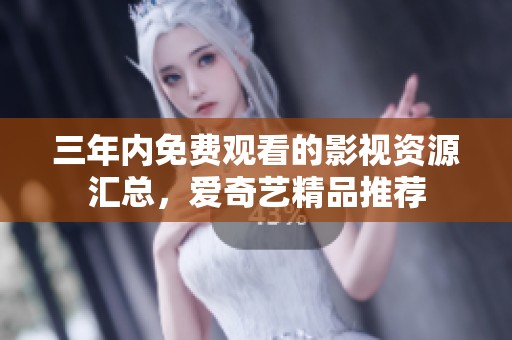 三年内免费观看的影视资源汇总，爱奇艺精品推荐