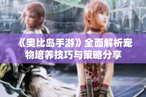 《奥比岛手游》全面解析宠物培养技巧与策略分享
