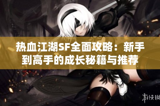 热血江湖SF全面攻略：新手到高手的成长秘籍与推荐