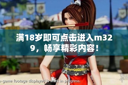 满18岁即可点击进入m329，畅享精彩内容！