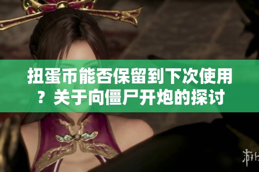 扭蛋币能否保留到下次使用？关于向僵尸开炮的探讨