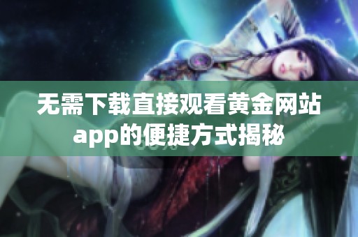 无需下载直接观看黄金网站app的便捷方式揭秘