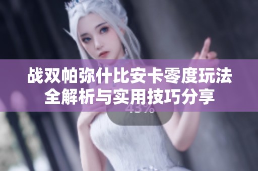 战双帕弥什比安卡零度玩法全解析与实用技巧分享