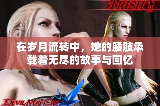 在岁月流转中，她的腰肢承载着无尽的故事与回忆