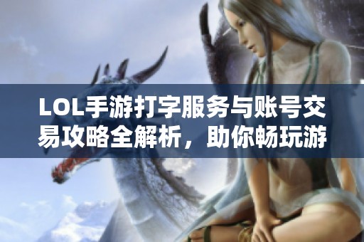 LOL手游打字服务与账号交易攻略全解析，助你畅玩游戏