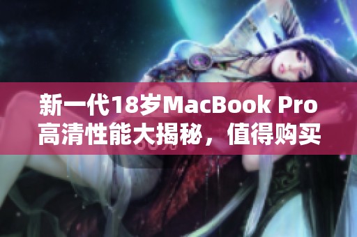 新一代18岁MacBook Pro高清性能大揭秘，值得购买吗？