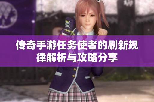 传奇手游任务使者的刷新规律解析与攻略分享