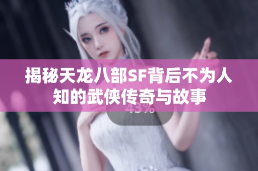 揭秘天龙八部SF背后不为人知的武侠传奇与故事