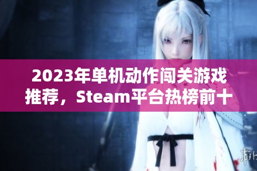 2023年单机动作闯关游戏推荐，Steam平台热榜前十款揭秘