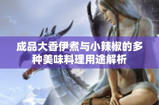 成品大香伊煮与小辣椒的多种美味料理用途解析