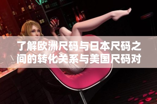 了解欧洲尺码与日本尺码之间的转化关系与美国尺码对比