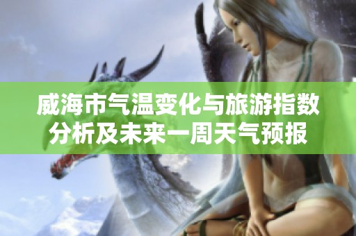 威海市气温变化与旅游指数分析及未来一周天气预报