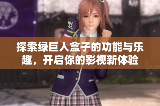 探索绿巨人盒子的功能与乐趣，开启你的影视新体验