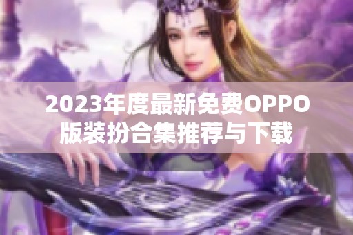 2023年度最新免费OPPO版装扮合集推荐与下载