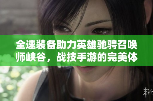 全速装备助力英雄驰骋召唤师峡谷，战技手游的完美体验
