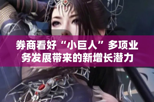 券商看好“小巨人”多项业务发展带来的新增长潜力