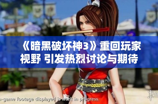 《暗黑破坏神3》重回玩家视野 引发热烈讨论与期待