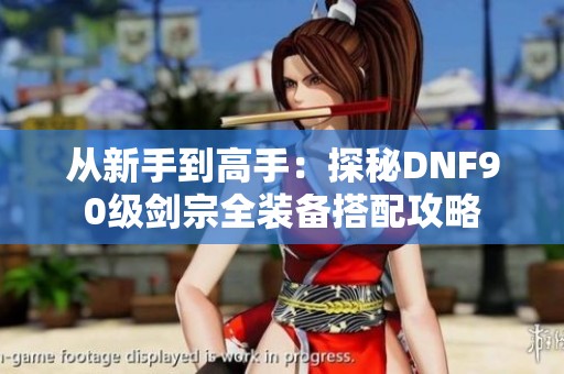 从新手到高手：探秘DNF90级剑宗全装备搭配攻略